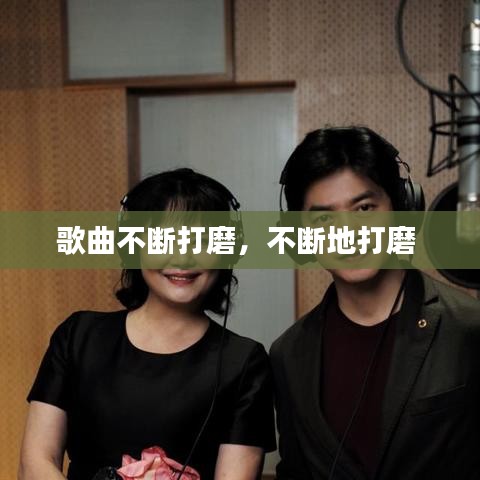 歌曲不断打磨，不断地打磨 