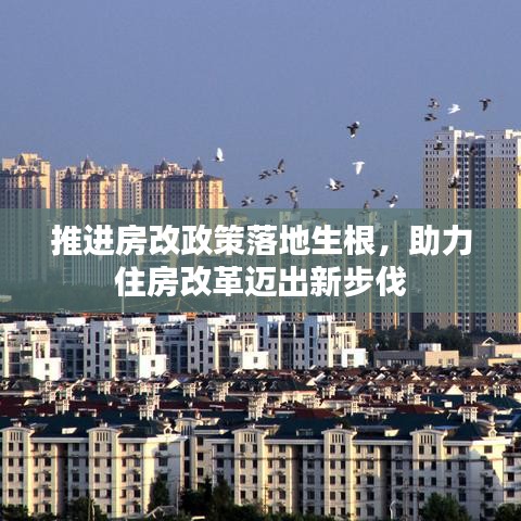 推进房改政策落地生根，助力住房改革迈出新步伐