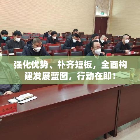 强化优势、补齐短板，全面构建发展蓝图，行动在即！