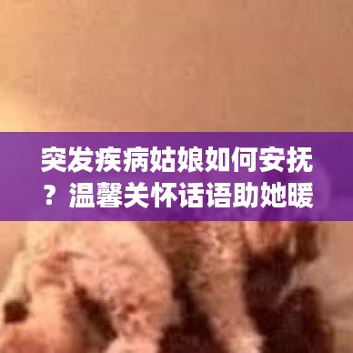 突发疾病姑娘如何安抚？温馨关怀话语助她暖心康复