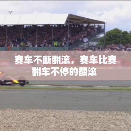 赛车不断翻滚，赛车比赛翻车不停的翻滚 