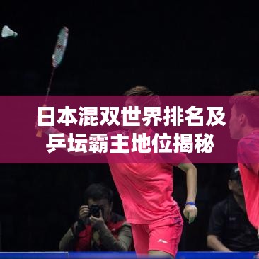 日本混双世界排名及乒坛霸主地位揭秘
