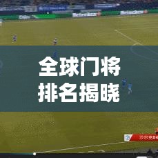 全球门将排名揭晓，费尔曼独占鳌头！