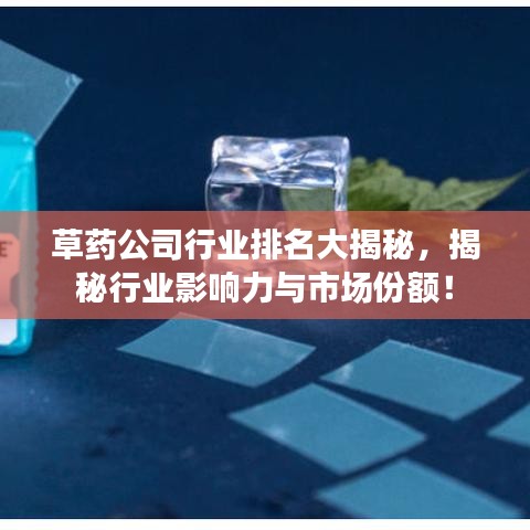 草药公司行业排名大揭秘，揭秘行业影响力与市场份额！