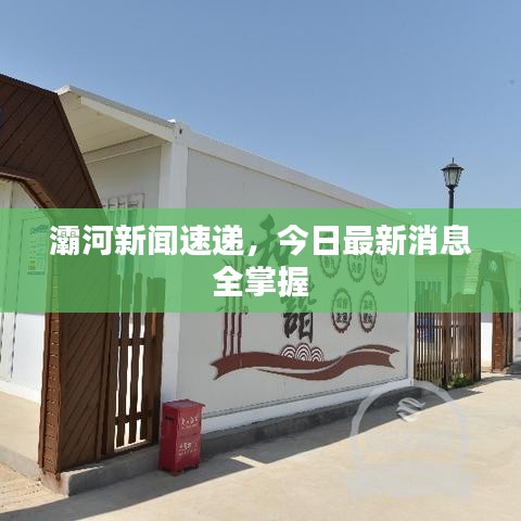 灞河新闻速递，今日最新消息全掌握