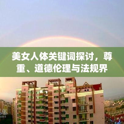 美女人体关键词探讨，尊重、道德伦理与法规界限