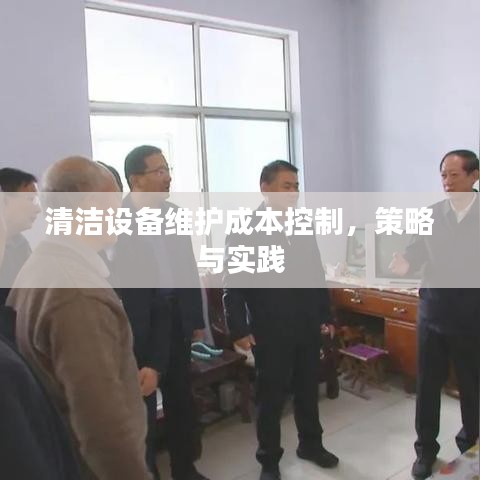 清洁设备维护成本控制策略与实践解析