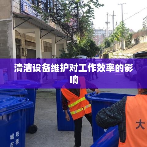 清洁设备维护对工作效率至关重要