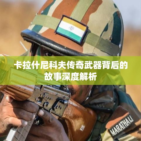 卡拉什尼科夫传奇武器背后的故事深度解析