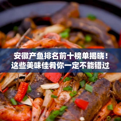 安徽产鱼排名前十榜单揭晓！这些美味佳肴你一定不能错过！