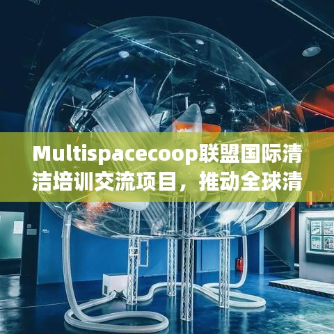 Multispacecoop联盟推动全球清洁技术交流与创新发展