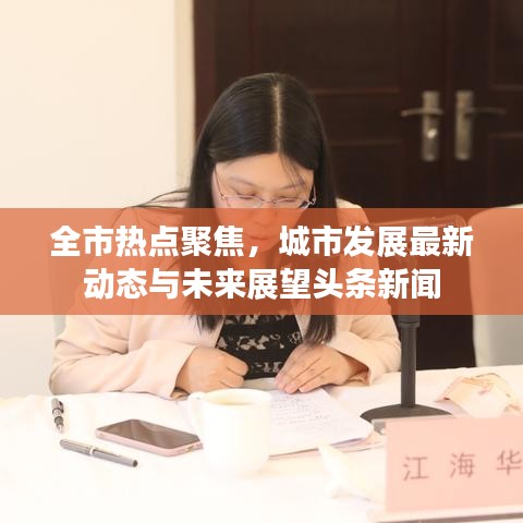 全市热点聚焦，城市发展最新动态与未来展望头条新闻