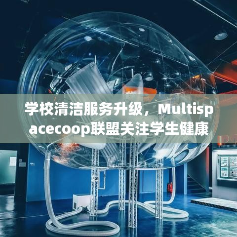 学校清洁服务升级，关注学生健康——Multispacecoop联盟助力清洁校园建设