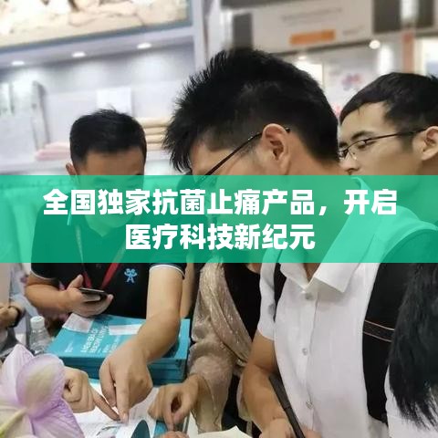全国独家抗菌止痛产品，开启医疗科技新纪元