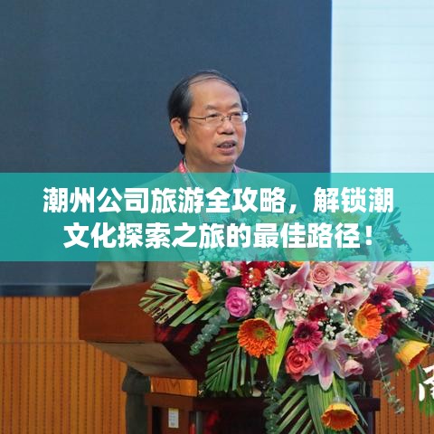 潮州公司旅游全攻略，解锁潮文化探索之旅的最佳路径！