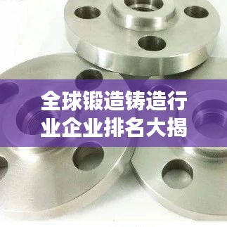 全球锻造铸造行业企业排名大揭秘