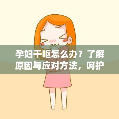 孕妇干呕怎么办？了解原因与应对方法，呵护孕期健康