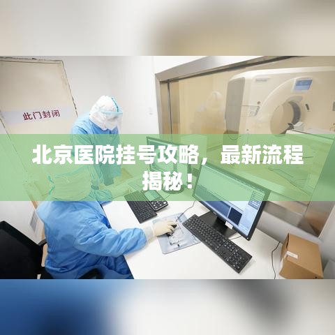 北京医院挂号攻略，最新流程揭秘！