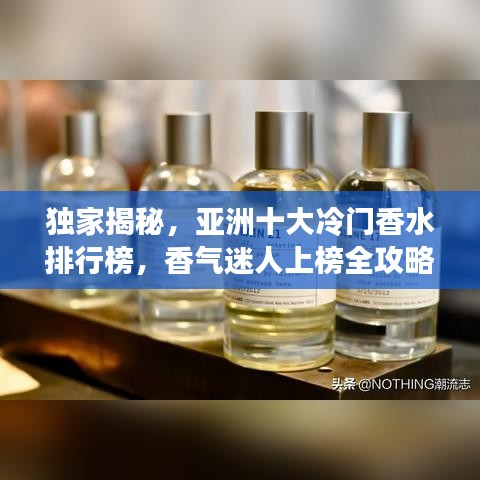 独家揭秘，亚洲十大冷门香水排行榜，香气迷人上榜全攻略！
