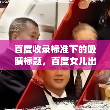 百度收录标准下的吸睛标题，百度女儿出阁，温馨致辞感人至深
