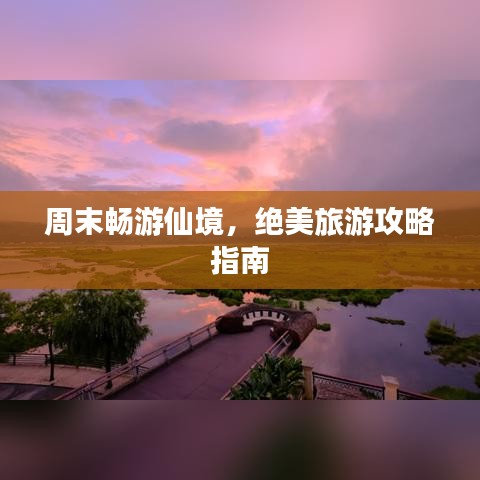 周末畅游仙境，绝美旅游攻略指南
