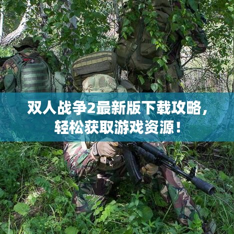 双人战争2最新版下载攻略，轻松获取游戏资源！