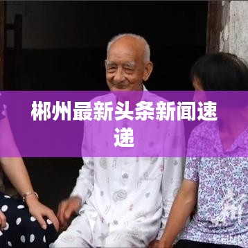 郴州最新头条新闻速递