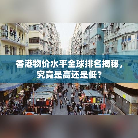 香港物价水平全球排名揭秘，究竟是高还是低？