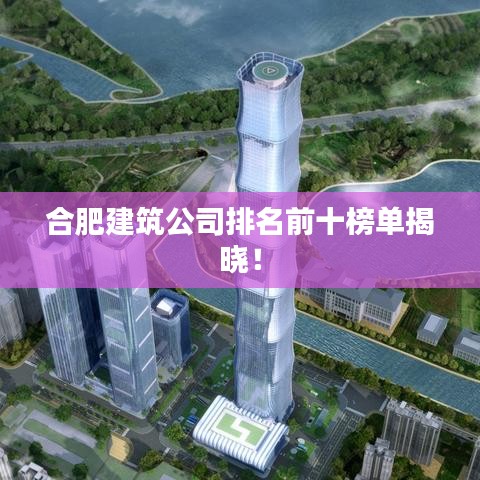 合肥建筑公司排名前十榜单揭晓！