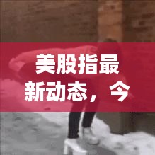美股指最新动态，今日市场消息速递