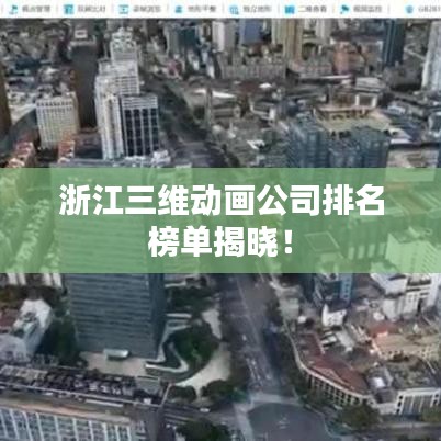 浙江三维动画公司排名榜单揭晓！
