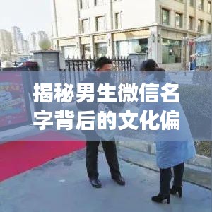 揭秘男生微信名字背后的文化偏好与个人表达，百度关键词解读