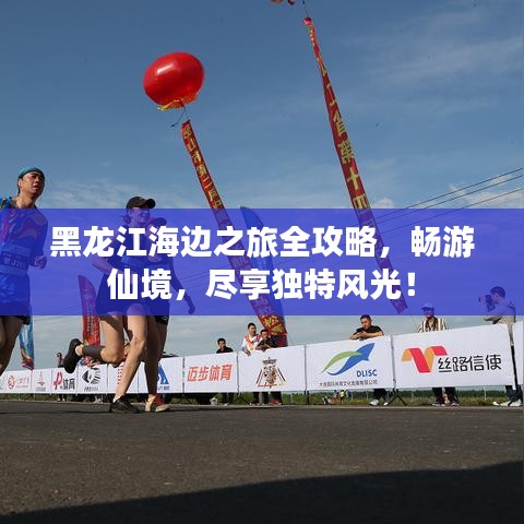 黑龙江海边之旅全攻略，畅游仙境，尽享独特风光！