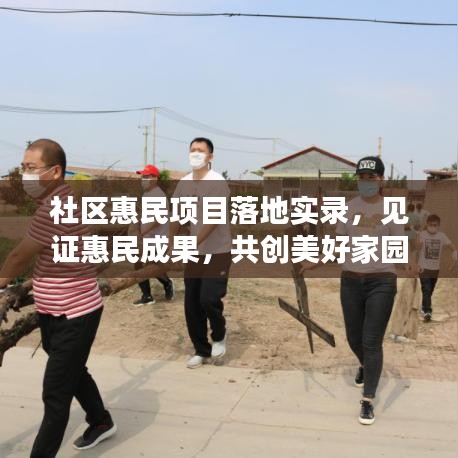 社区惠民项目落地实录，见证惠民成果，共创美好家园