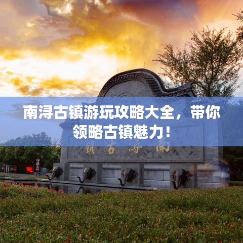 南浔古镇游玩攻略大全，带你领略古镇魅力！