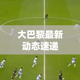 大巴黎最新动态速递