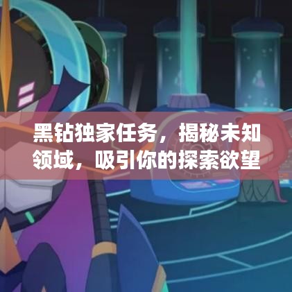 黑钻独家任务，揭秘未知领域，吸引你的探索欲望