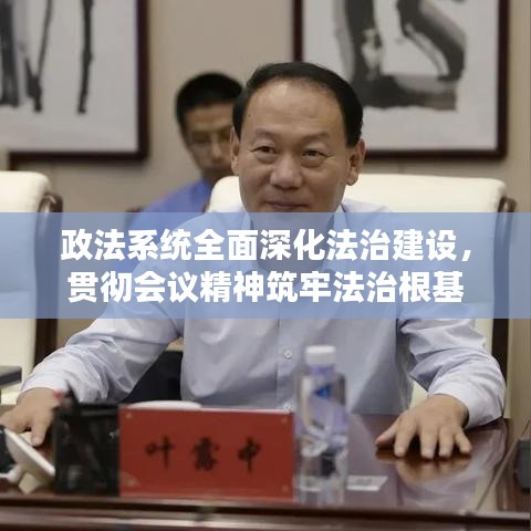 政法系统全面深化法治建设，贯彻会议精神筑牢法治根基