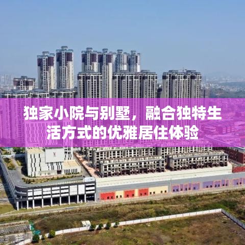 独家小院与别墅，融合独特生活方式的优雅居住体验