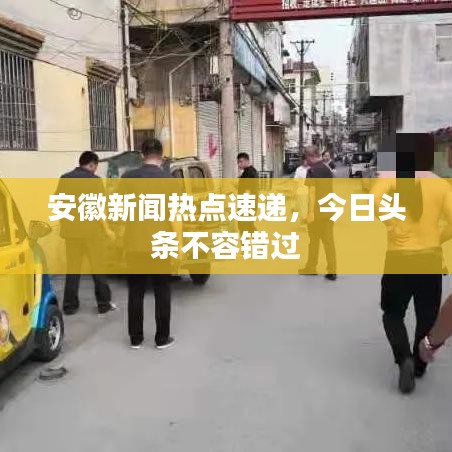 安徽新闻热点速递，今日头条不容错过