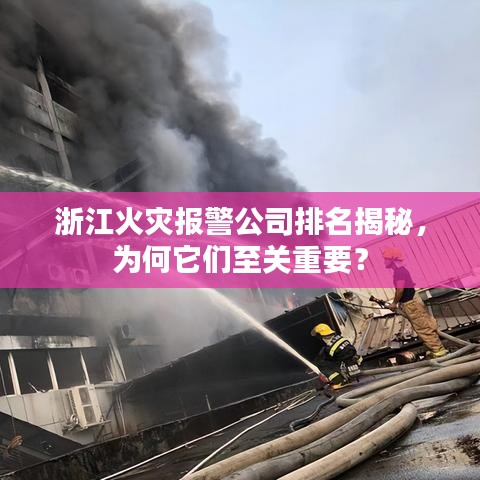 浙江火灾报警公司排名揭秘，为何它们至关重要？