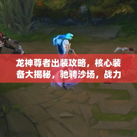龙神尊者出装攻略，核心装备大揭秘，驰骋沙场，战力飙升！