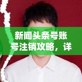新闻头条号账号注销攻略，详细步骤，轻松操作！