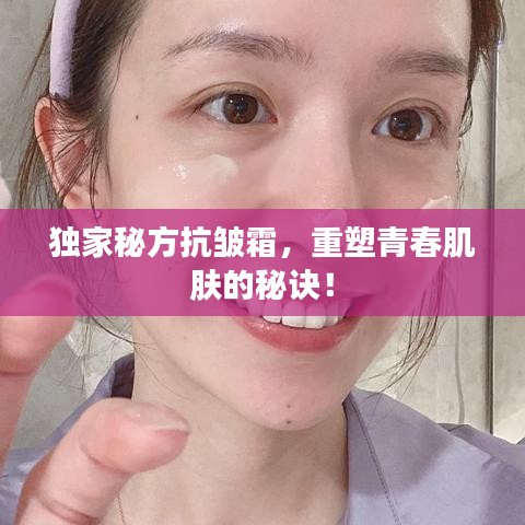 独家秘方抗皱霜，重塑青春肌肤的秘诀！