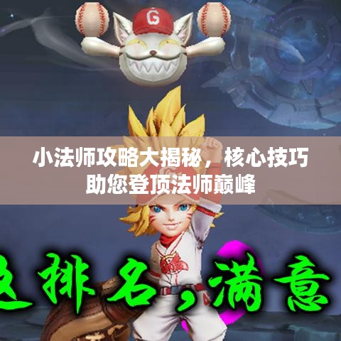 小法师攻略大揭秘，核心技巧助您登顶法师巅峰