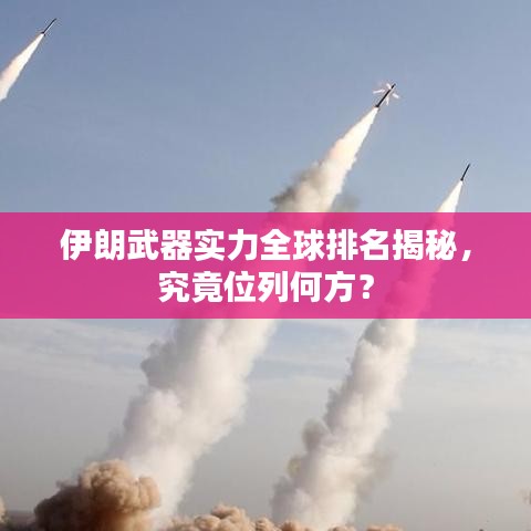 伊朗武器实力全球排名揭秘，究竟位列何方？