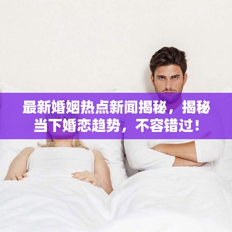 最新婚姻热点新闻揭秘，揭秘当下婚恋趋势，不容错过！