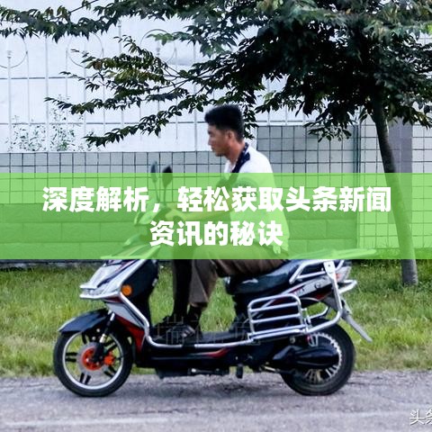 深度解析，轻松获取头条新闻资讯的秘诀