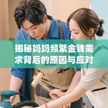揭秘妈妈频繁金钱需求背后的原因与应对之道
