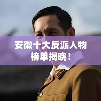 安徽十大反派人物榜单揭晓！